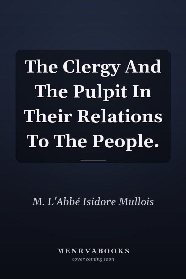 The Clergy And The Pulpit In Their Relations To The People.