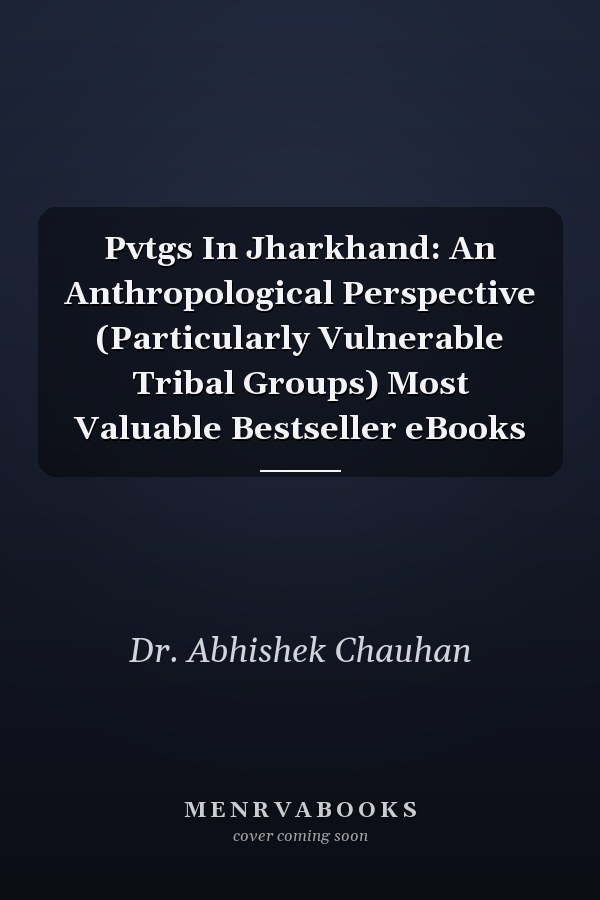 Pvtgs In Jharkhand: An Anthropological Perspective (Particularly Vulnerable Tribal Groups) Most Valuable Bestseller eBooks