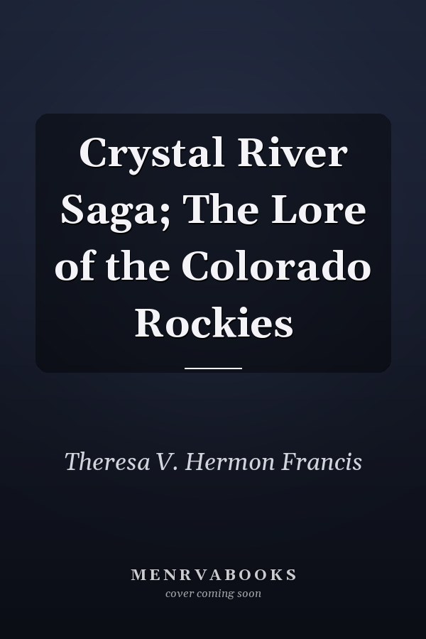 Crystal River Saga; The Lore of the Colorado Rockies