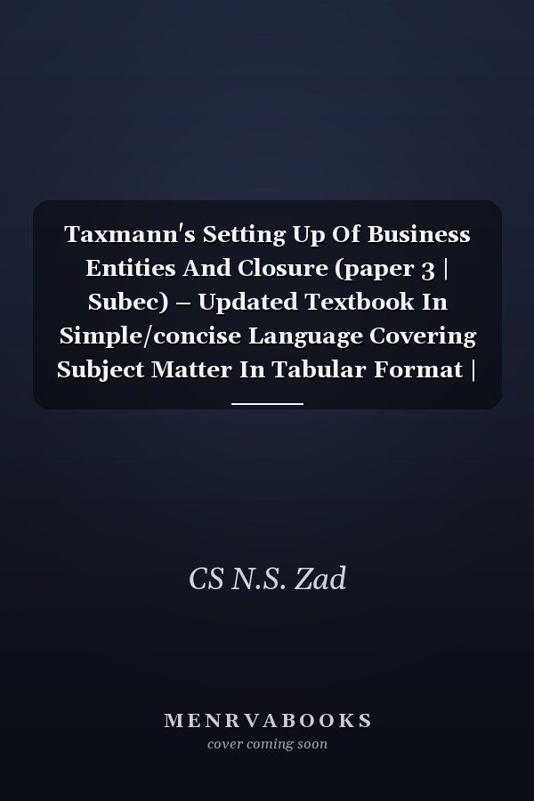 Taxmann's Setting Up Of Business Entities And Closure (paper 3 | Subec) – Updated Textbook In Simple/concise Language Covering Subject Matter In Tabular Format | Cs Executive | Dec. 2022 Exam