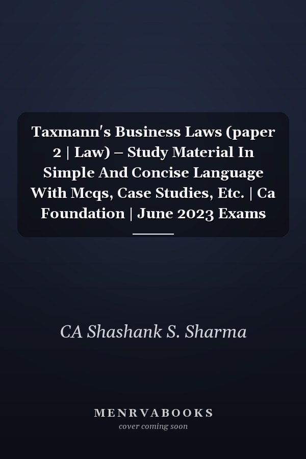 Taxmann's Business Laws (paper 2 | Law) – Study Material In Simple And Concise Language With Mcqs, Case Studies, Etc. | Ca Foundation | June 2023 Exams