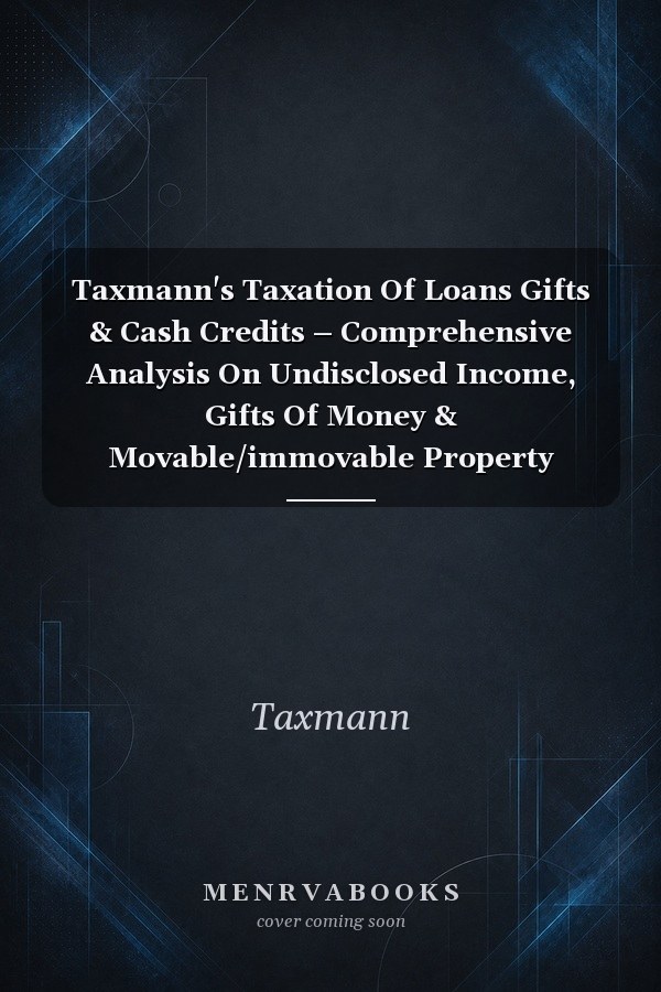 Taxmann's Taxation Of Loans Gifts & Cash Credits – Comprehensive Analysis On Undisclosed Income, Gifts Of Money & Movable/immovable Property Along With Case Laws [Finance Act 2023]