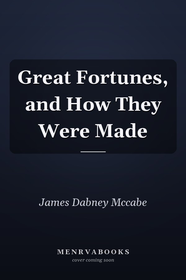 Great Fortunes, and How They Were Made