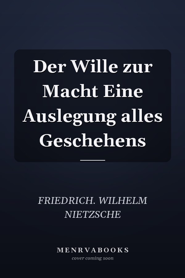 Der Wille zur Macht Eine Auslegung alles Geschehens