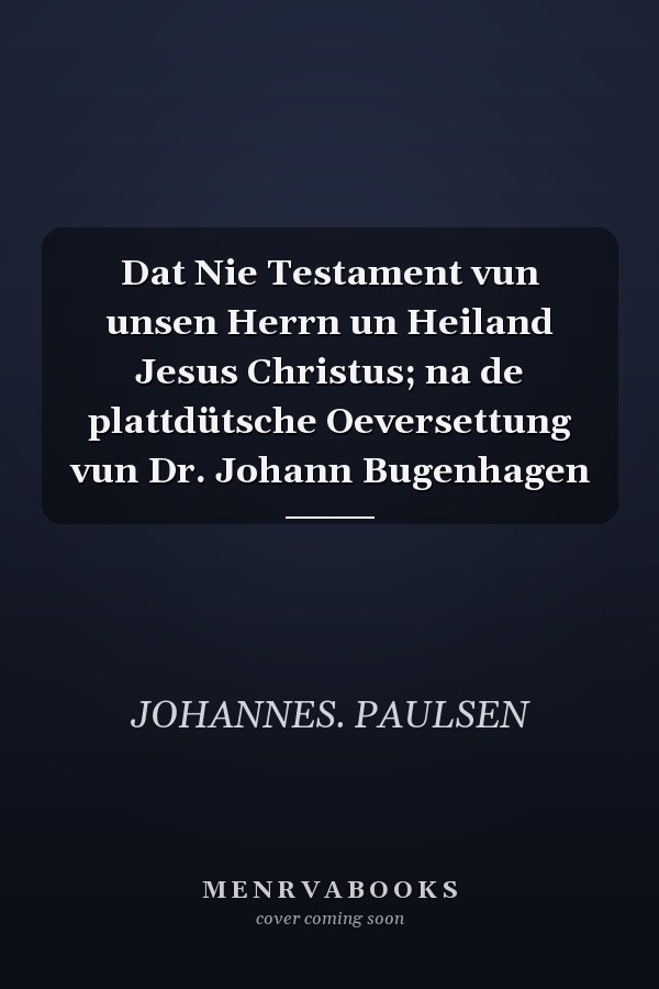 Dat Nie Testament vun unsen Herrn un Heiland Jesus Christus; na de plattdütsche Oeversettung vun Dr. Johann Bugenhagen