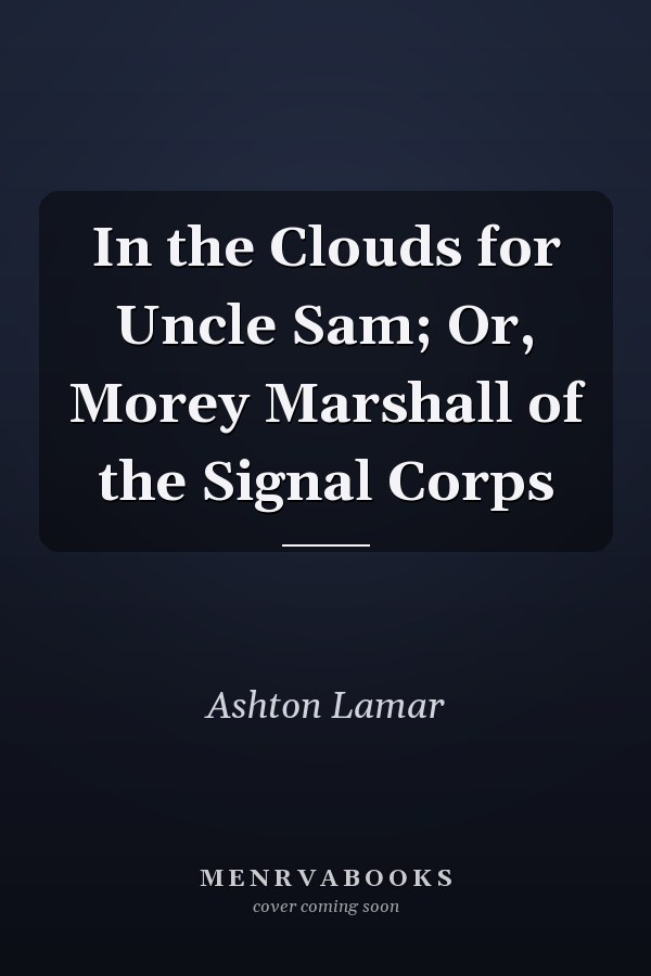 In the Clouds for Uncle Sam; Or, Morey Marshall of the Signal Corps