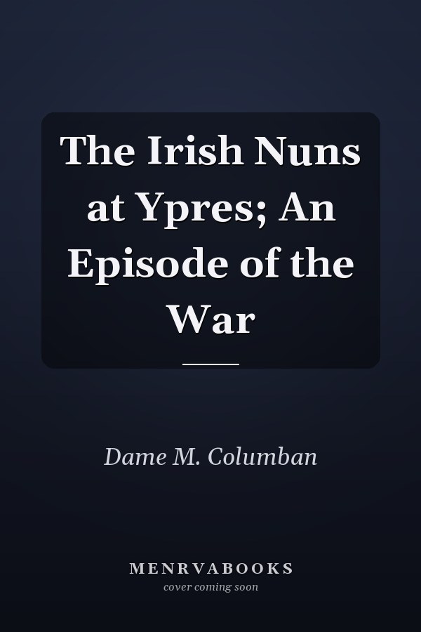 The Irish Nuns at Ypres; An Episode of the War