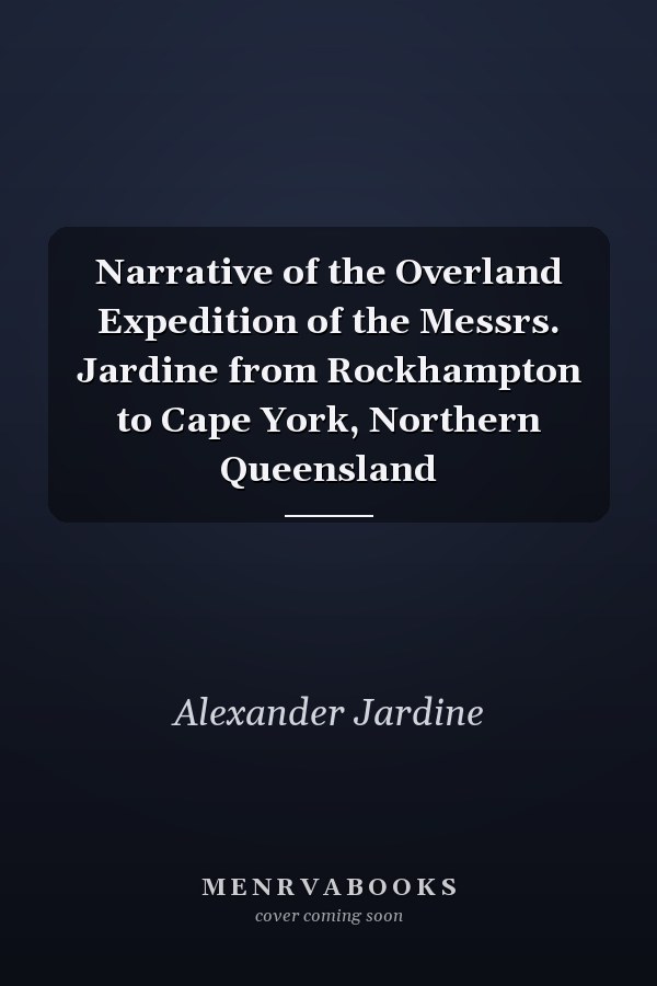 Narrative of the Overland Expedition of the Messrs. Jardine from Rockhampton to Cape York, Northern Queensland