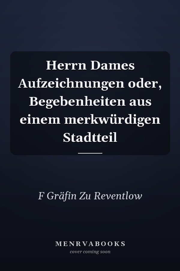Herrn Dames Aufzeichnungen oder, Begebenheiten aus einem merkwürdigen Stadtteil