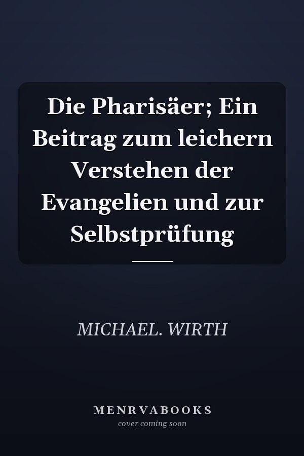 Die Pharisäer; Ein Beitrag zum leichern Verstehen der Evangelien und zur Selbstprüfung