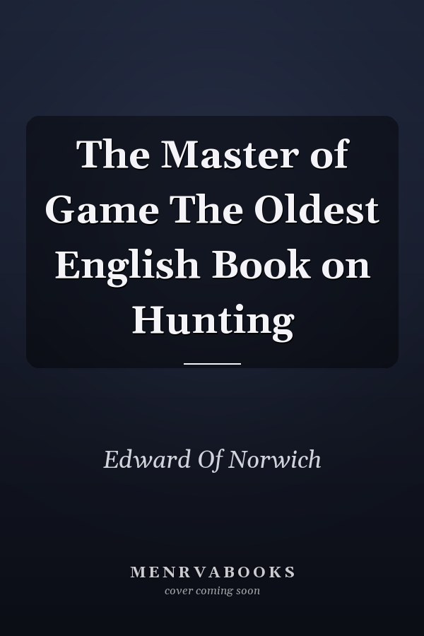 The Master of Game The Oldest English Book on Hunting