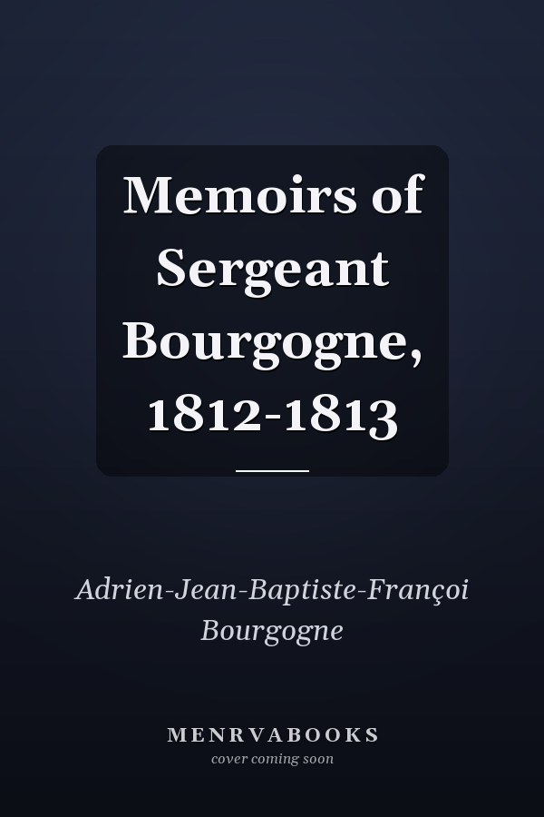 Memoirs of Sergeant Bourgogne, 1812-1813