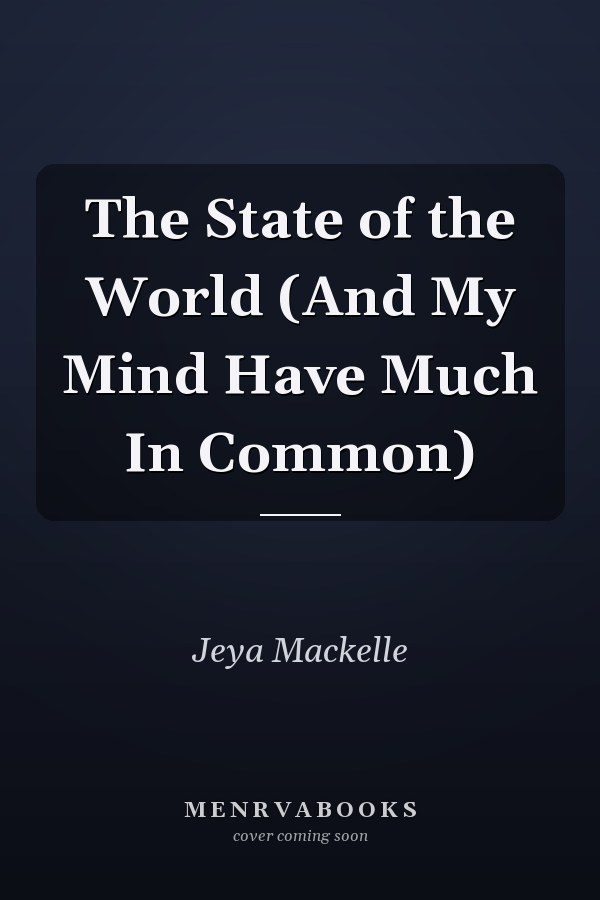 The State of the World (And My Mind Have Much In Common)