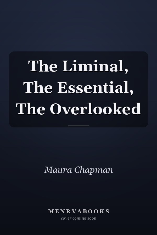 The Liminal, The Essential, The Overlooked