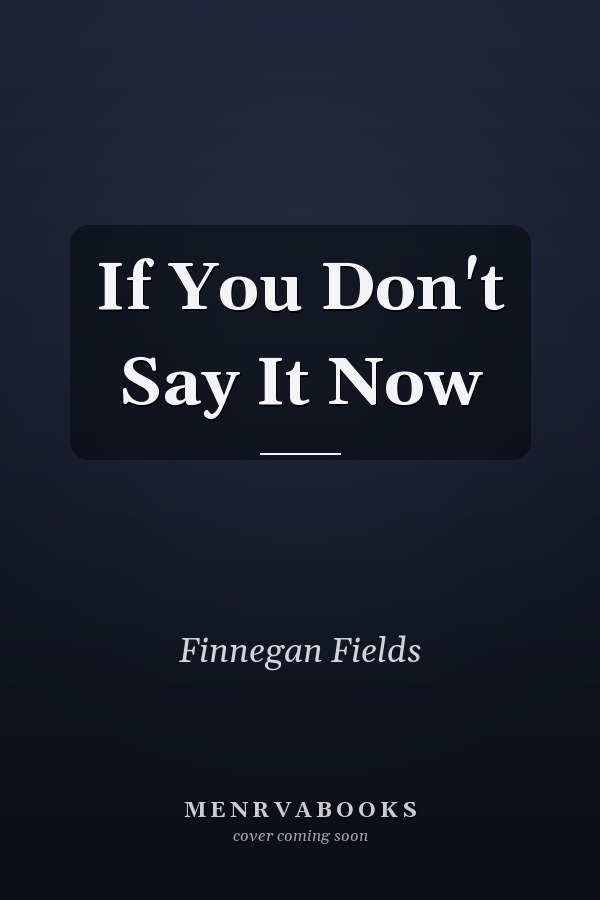 If You Don't Say It Now