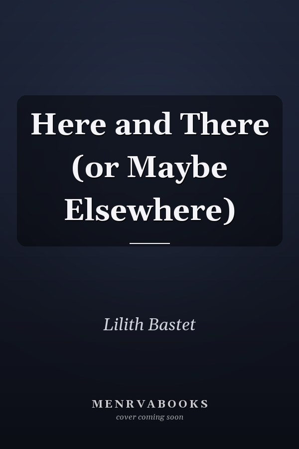 Here and There (or Maybe Elsewhere)