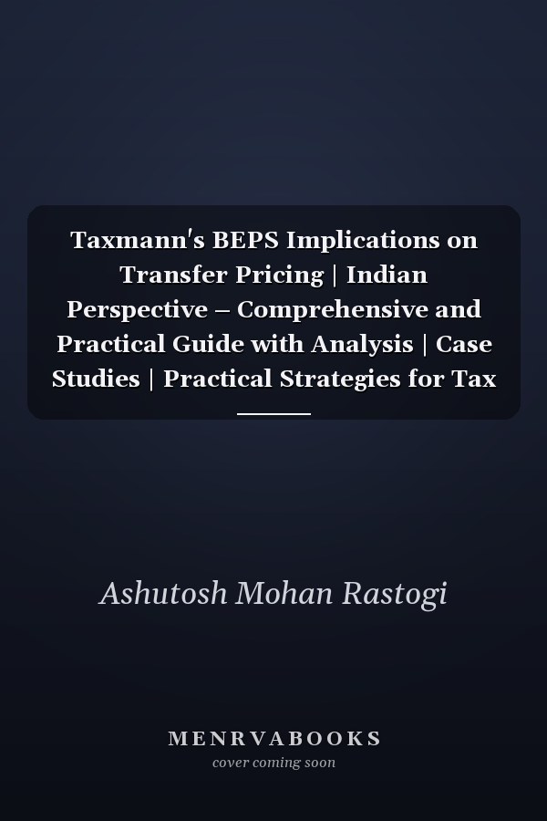 Taxmann's BEPS Implications on Transfer Pricing | Indian Perspective – Comprehensive and Practical Guide with Analysis | Case Studies | Practical Strategies for Tax Professionals
