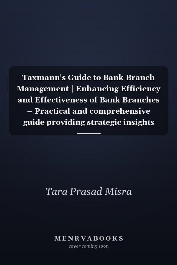 Taxmann's Guide to Bank Branch Management | Enhancing Efficiency and Effectiveness of Bank Branches – Practical and comprehensive guide providing strategic insights and up-to-date information