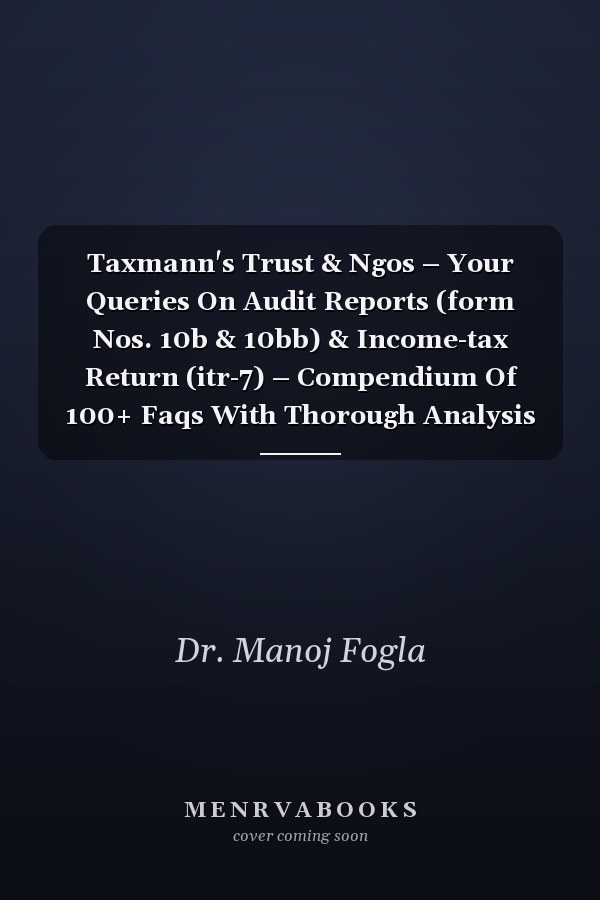 Taxmann's Trust & Ngos – Your Queries On Audit Reports (form Nos. 10b & 10bb) & Income-tax Return (itr-7) – Compendium Of 100+ Faqs With Thorough Analysis & Practical Guidance