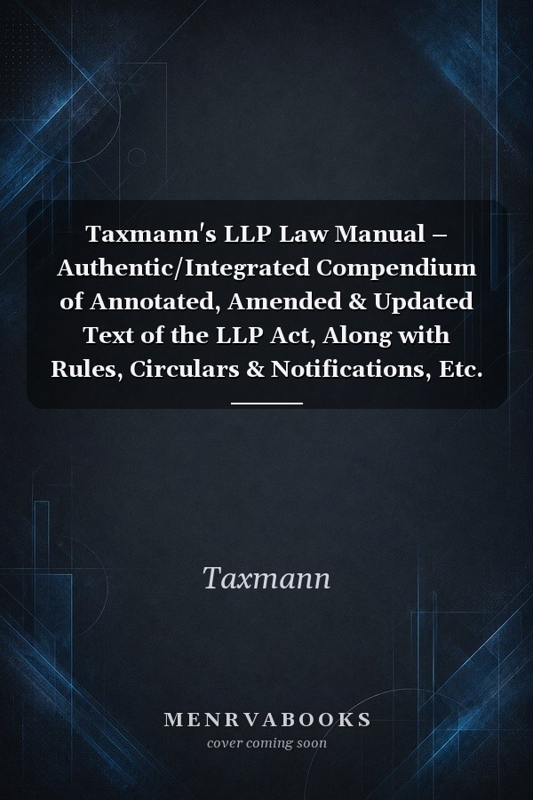Taxmann's LLP Law Manual – Authentic/Integrated Compendium of Annotated, Amended & Updated Text of the LLP Act, Along with Rules, Circulars & Notifications, Etc.