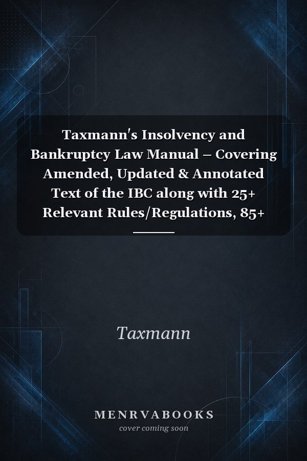 Taxmann's Insolvency and Bankruptcy Law Manual – Covering Amended, Updated & Annotated Text of the IBC along with 25+ Relevant Rules/Regulations, 85+ Guidelines/Notifications/Circulars, Etc. [2024]