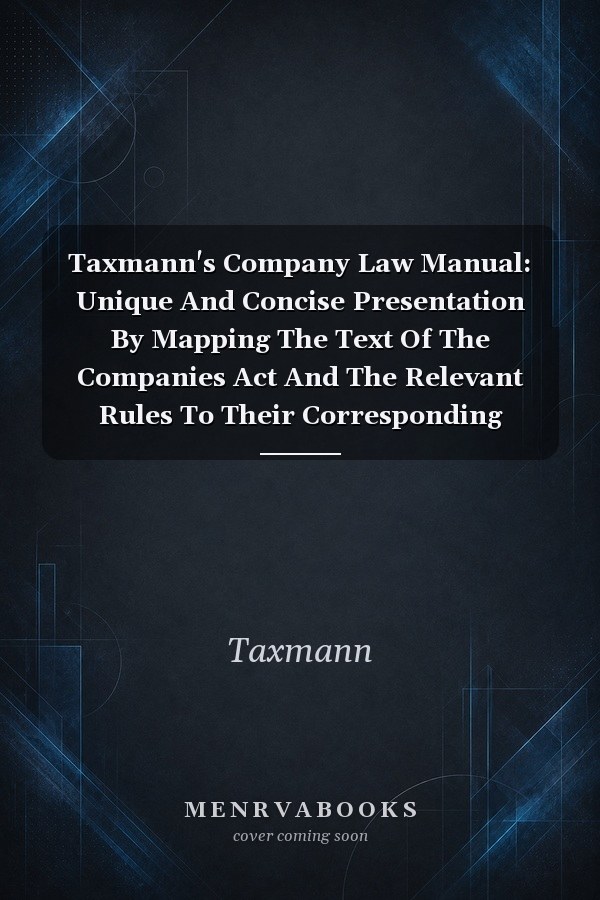 Taxmann's Company Law Manual: Unique And Concise Presentation By Mapping The Text Of The Companies Act And The Relevant Rules To Their Corresponding Sections | 2024 Edition