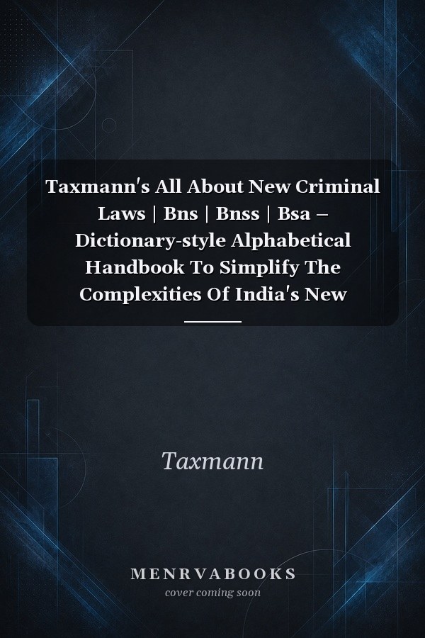 Taxmann's All About New Criminal Laws | Bns | Bnss | Bsa – Dictionary-style Alphabetical Handbook To Simplify The Complexities Of India's New Criminal Laws Encompassing 500+ Concepts