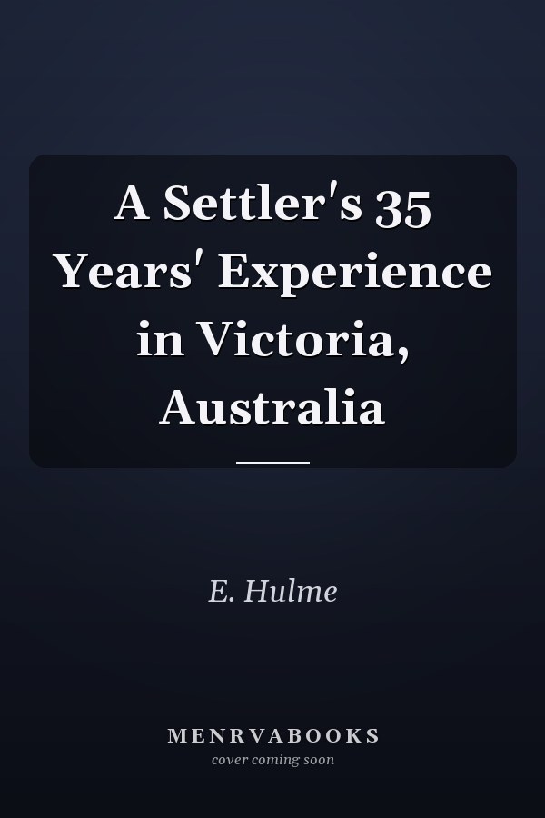 A Settler's 35 Years' Experience in Victoria, Australia