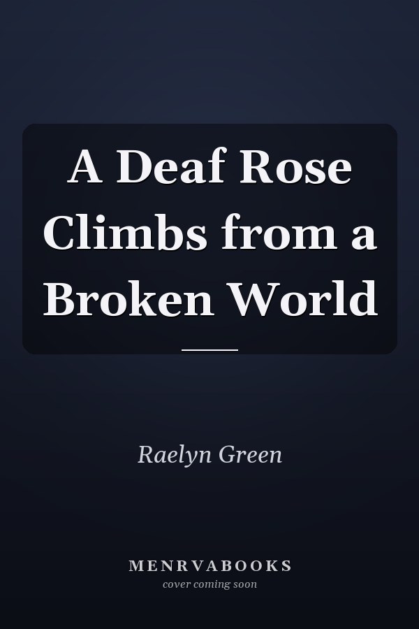 A Deaf Rose Climbs from a Broken World
