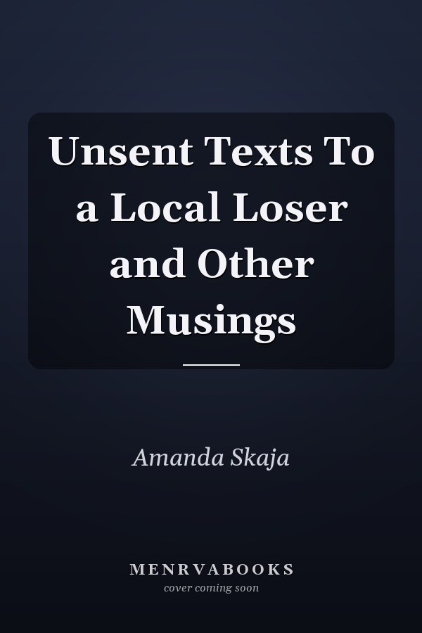 Unsent Texts To a Local Loser and Other Musings