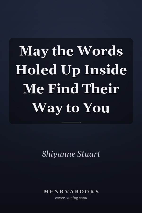 May the Words Holed Up Inside Me Find Their Way to You
