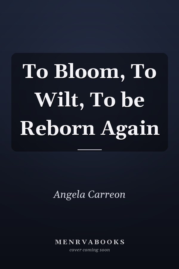 To Bloom, To Wilt, To be Reborn Again