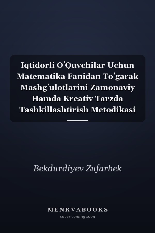 Iqtidorli O'Quvchilar Uchun Matematika Fanidan To'garak Mashg'ulotlarini Zamonaviy Hamda Kreativ Tarzda Tashkillashtirish Metodikasi