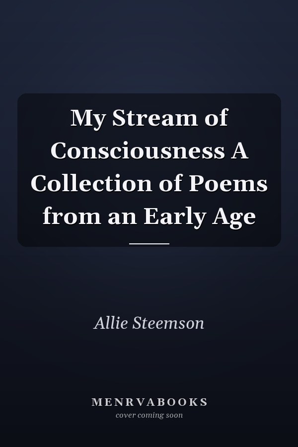 My Stream of Consciousness A Collection of Poems from an Early Age