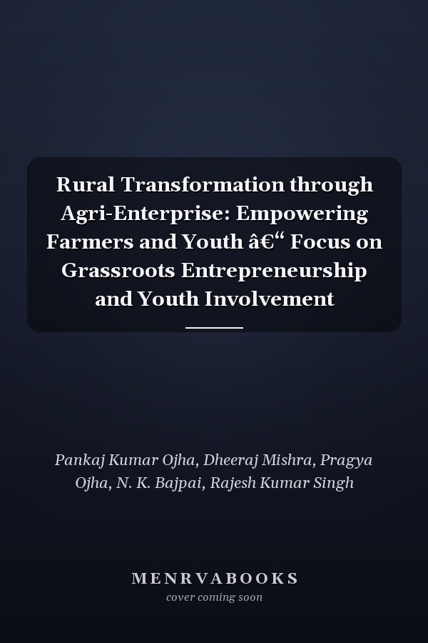 Rural Transformation through Agri-Enterprise: Empowering Farmers and Youth â€“ Focus on Grassroots Entrepreneurship and Youth Involvement