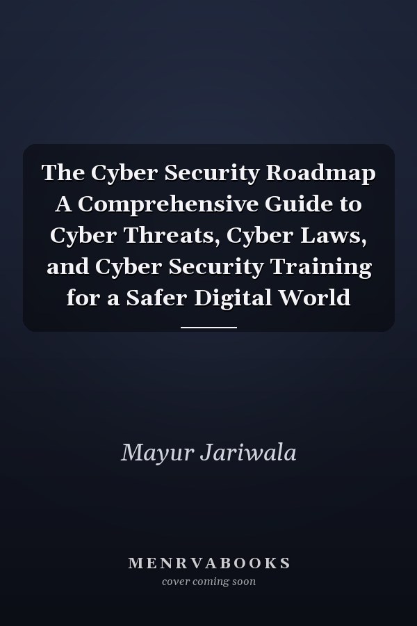 The Cyber Security Roadmap A Comprehensive Guide to Cyber Threats, Cyber Laws, and Cyber Security Training for a Safer Digital World
