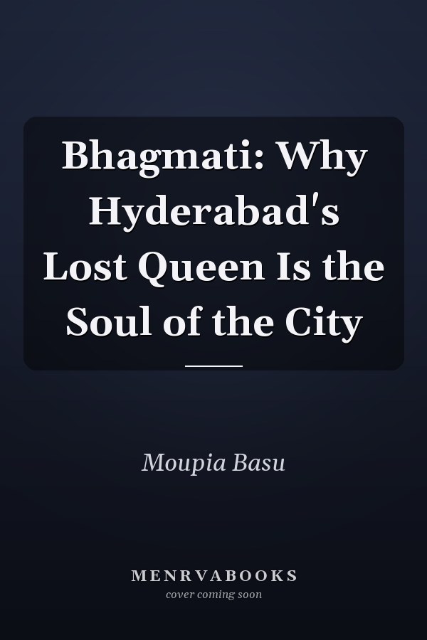 Bhagmati: Why Hyderabad's Lost Queen Is the Soul of the City