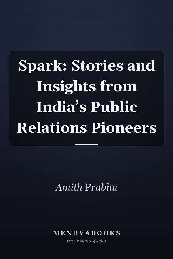 Spark: Stories and Insights from India’s Public Relations Pioneers