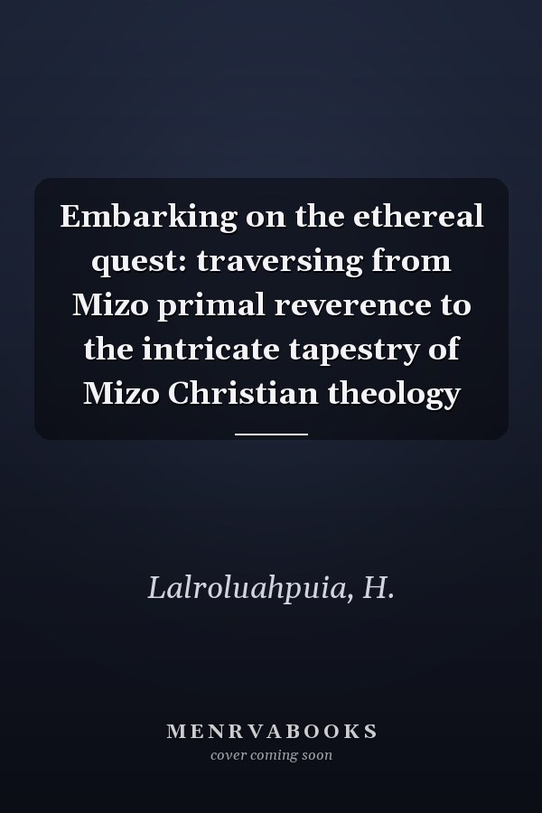 Embarking on the ethereal quest: traversing from Mizo primal reverence to the intricate tapestry of Mizo Christian theology
