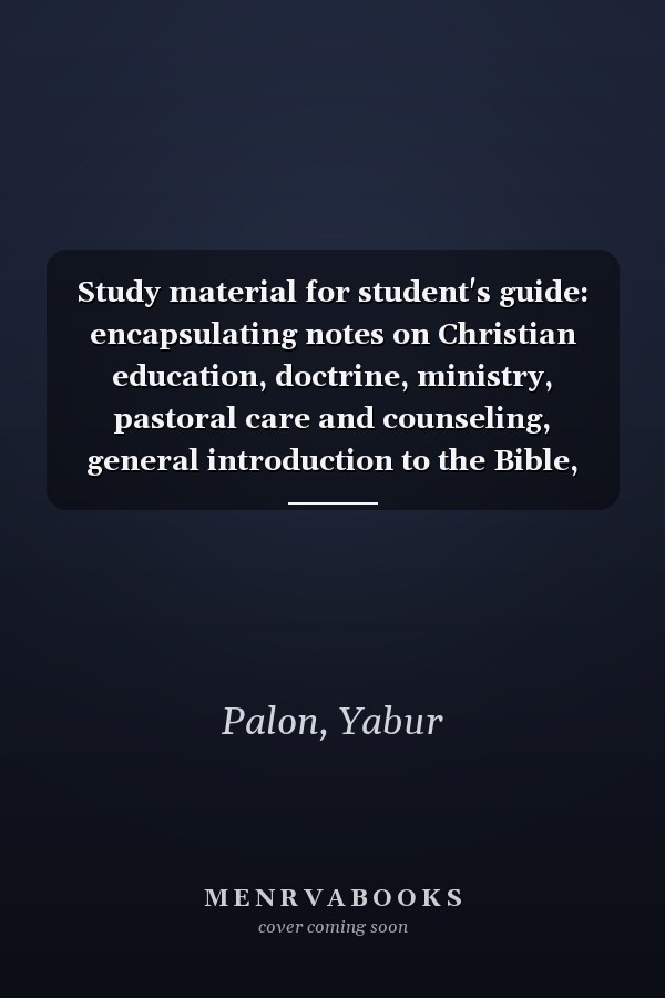 Study material for student's guide: encapsulating notes on Christian education, doctrine, ministry, pastoral care and counseling, general introduction to the Bible, history of Christianity, religion, and English