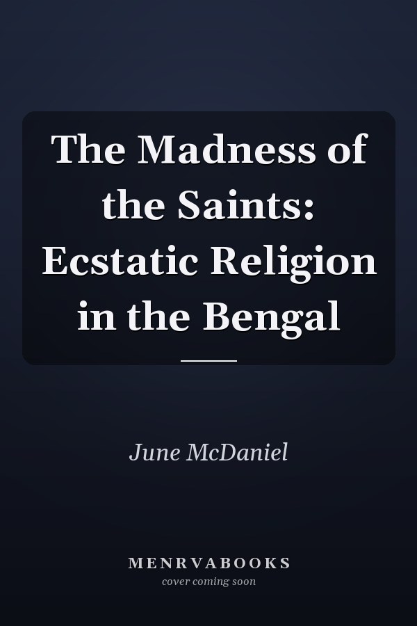 The Madness of the Saints: Ecstatic Religion in the Bengal