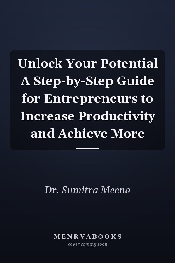 Unlock Your Potential A Step-by-Step Guide for Entrepreneurs to Increase Productivity and Achieve More