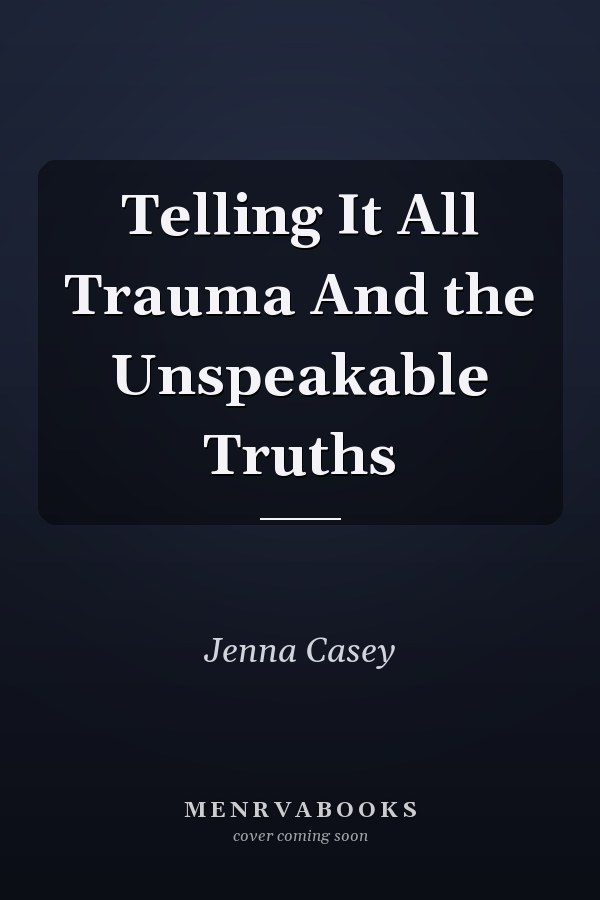 Telling It All Trauma And the Unspeakable Truths
