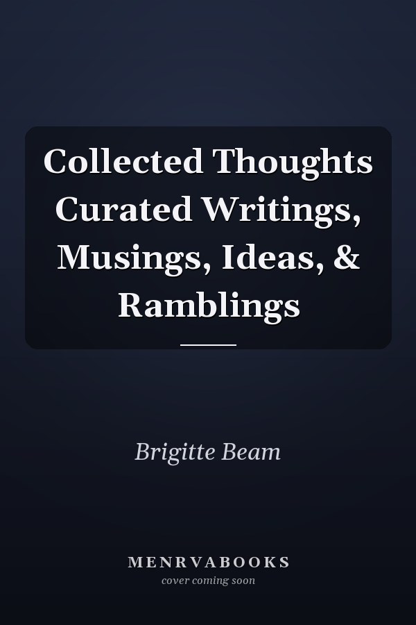 Collected Thoughts Curated Writings, Musings, Ideas, & Ramblings