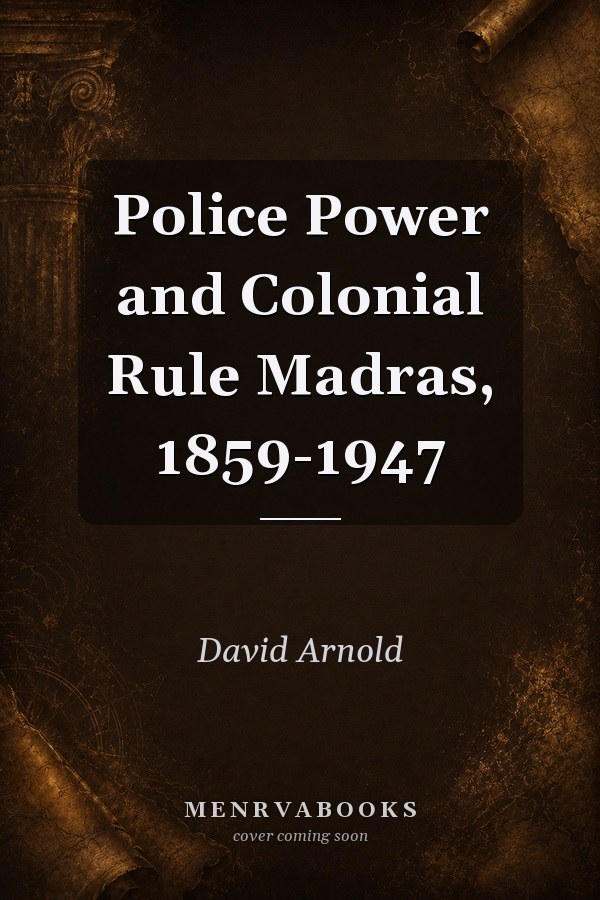 Police Power and Colonial Rule Madras, 1859-1947