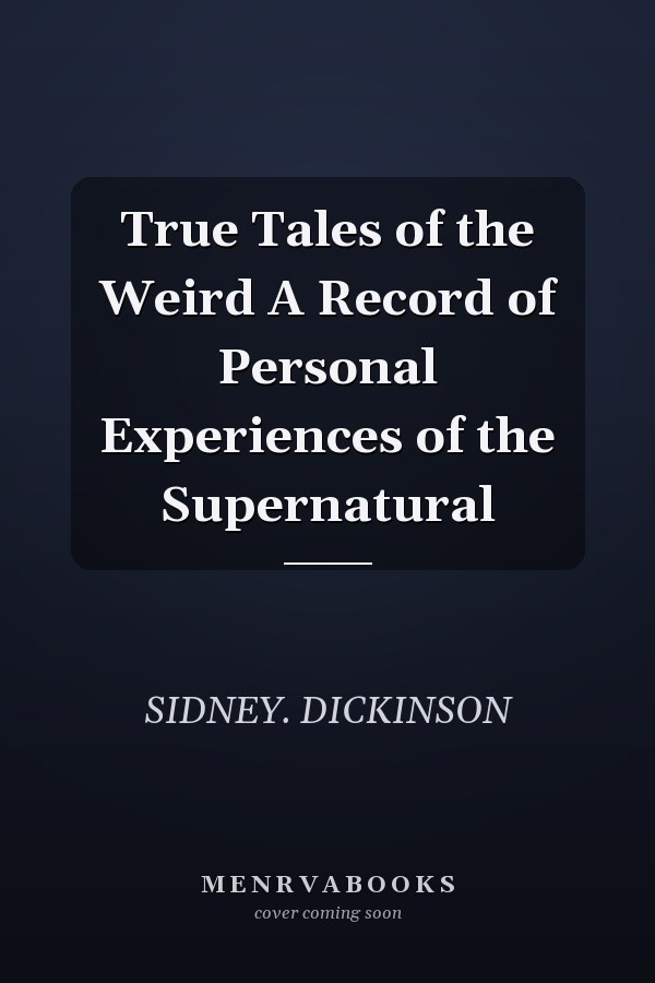 True Tales of the Weird A Record of Personal Experiences of the Supernatural