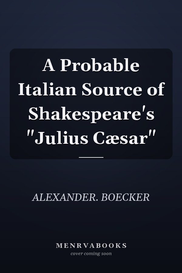 A Probable Italian Source of Shakespeare's "Julius Cæsar"