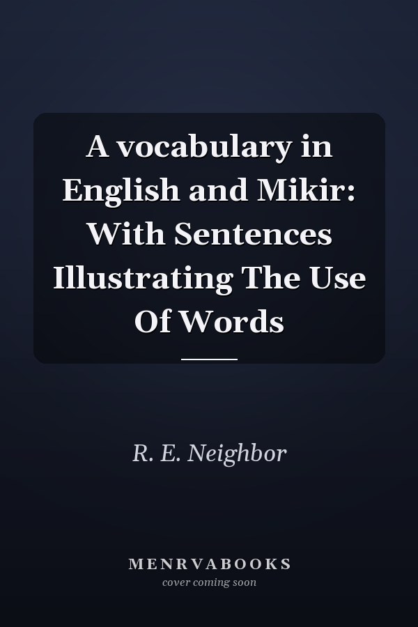 A vocabulary in English and Mikir: With Sentences Illustrating The Use Of Words