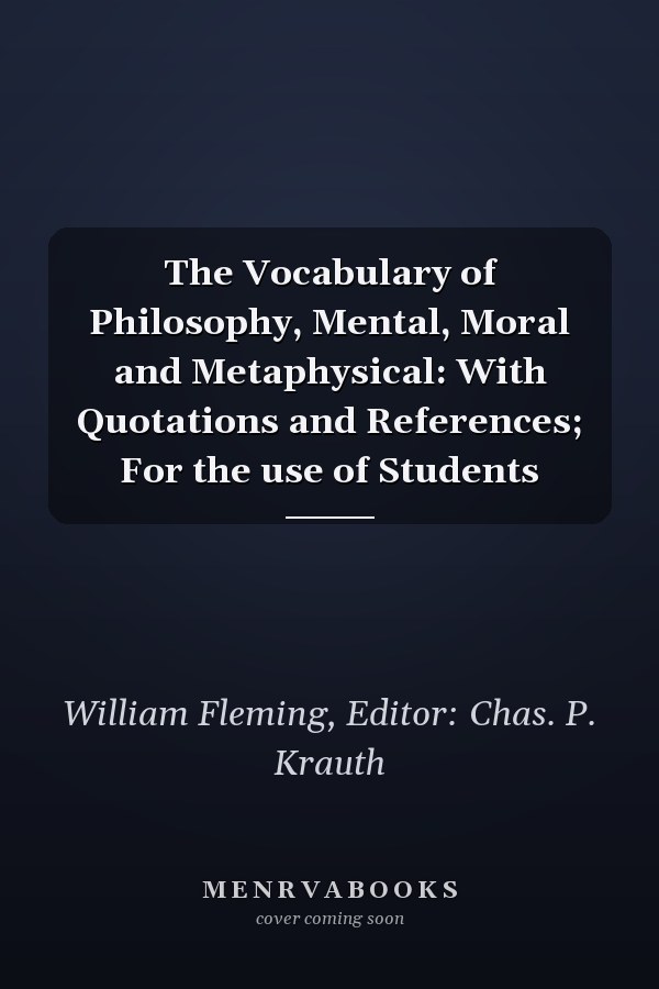 The Vocabulary of Philosophy, Mental, Moral and Metaphysical: With Quotations and References; For the use of Students