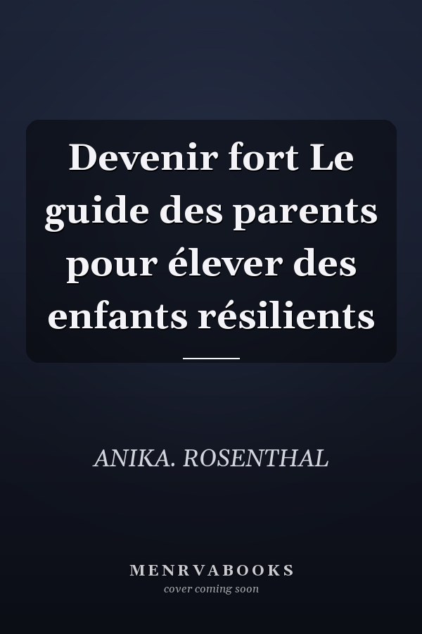 Devenir fort Le guide des parents pour élever des enfants résilients